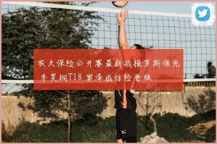 农夫保险公开赛最新战报罗斯领先 李昊桐T18 窦泽成惊险晋级