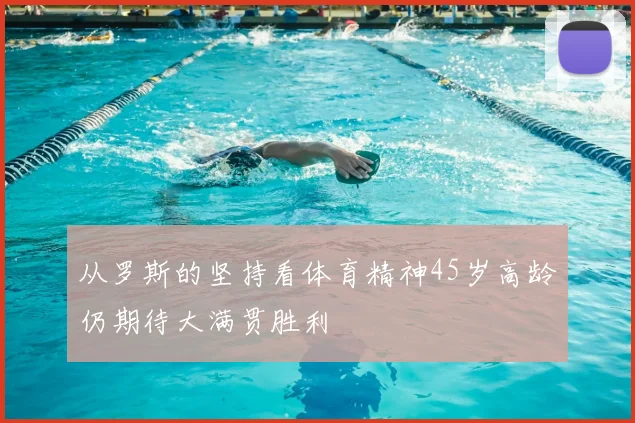 从罗斯的坚持看体育精神45岁高龄仍期待大满贯胜利