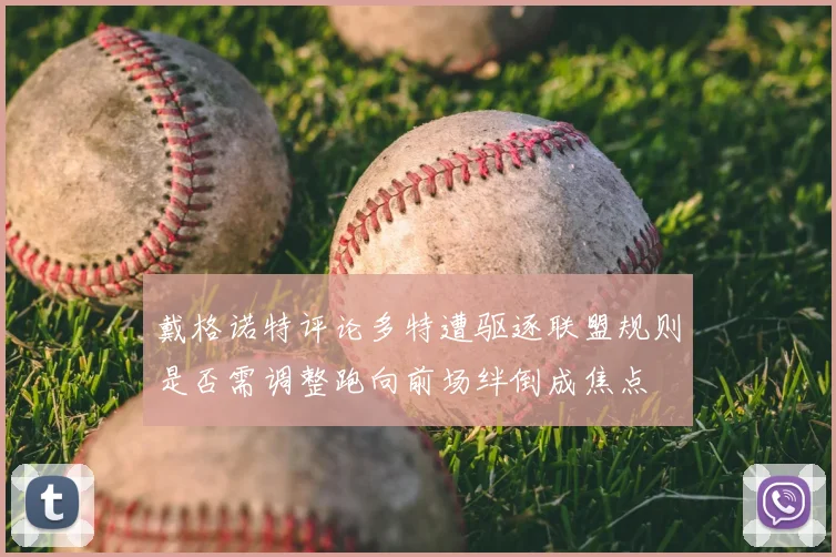 戴格诺特评论多特遭驱逐联盟规则是否需调整跑向前场绊倒成焦点