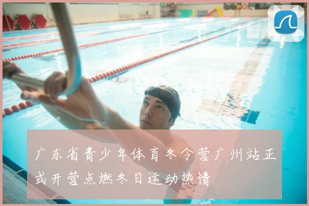 广东省青少年体育冬令营广州站正式开营点燃冬日运动热情