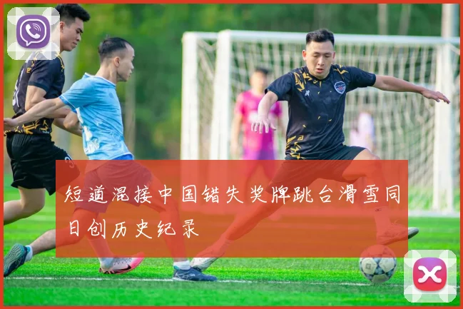 短道混接中国错失奖牌跳台滑雪同日创历史纪录